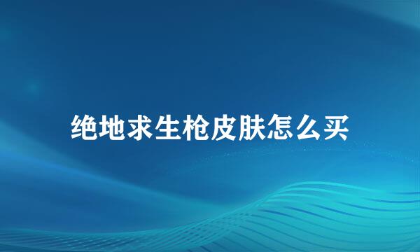 绝地求生枪皮肤怎么买