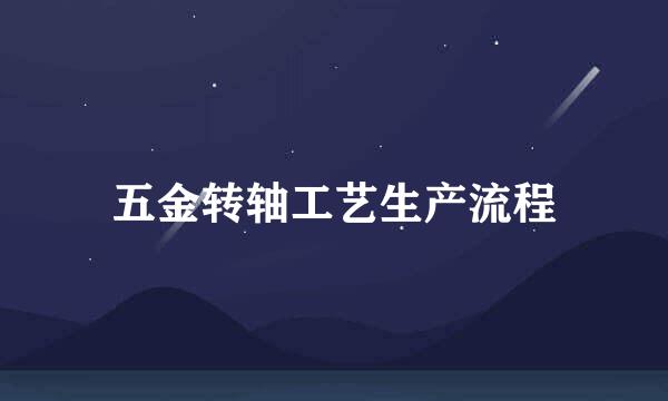 五金转轴工艺生产流程