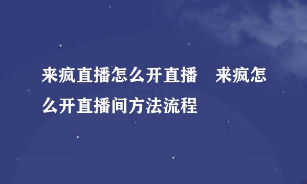 来疯直播怎么开直播♥来疯怎么开直播间方法流程