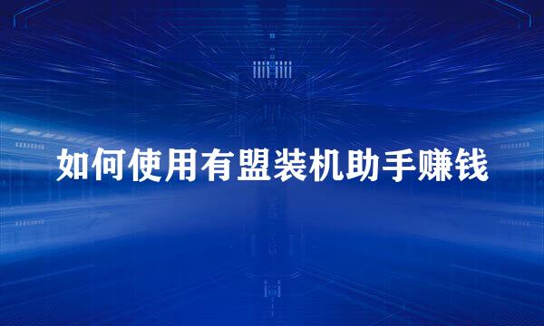 如何使用有盟装机助手赚钱
