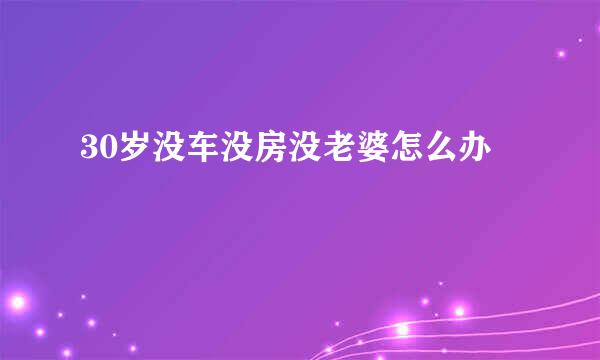 30岁没车没房没老婆怎么办