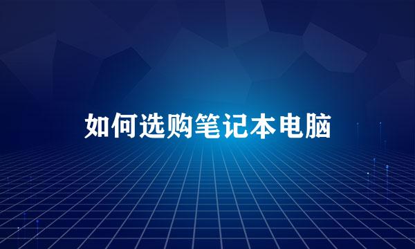 如何选购笔记本电脑