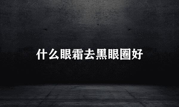 什么眼霜去黑眼圈好