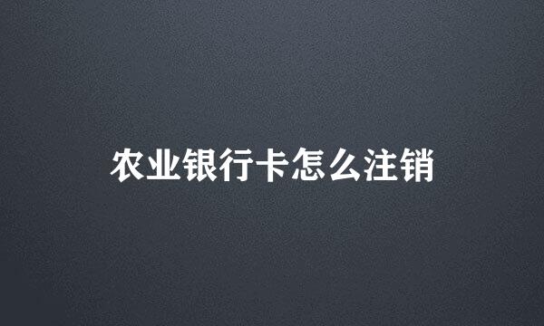 农业银行卡怎么注销
