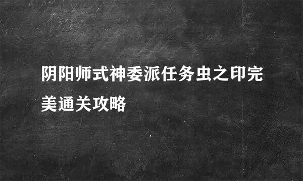 阴阳师式神委派任务虫之印完美通关攻略