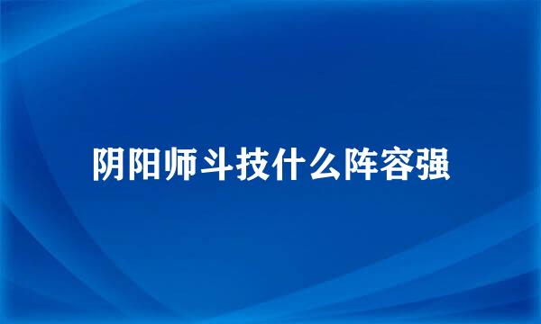 阴阳师斗技什么阵容强