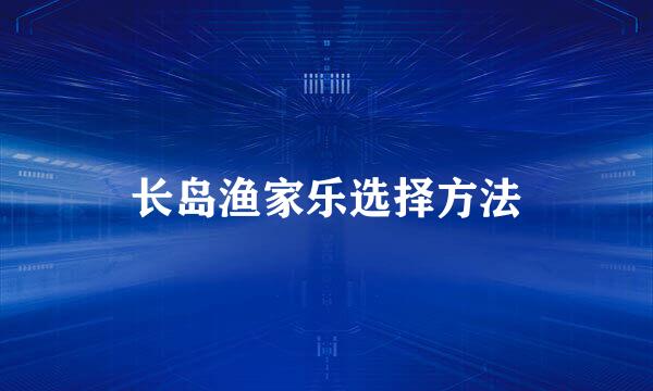 长岛渔家乐选择方法
