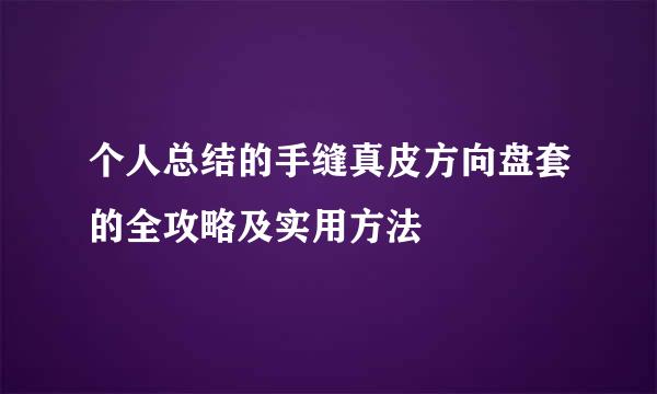 个人总结的手缝真皮方向盘套的全攻略及实用方法