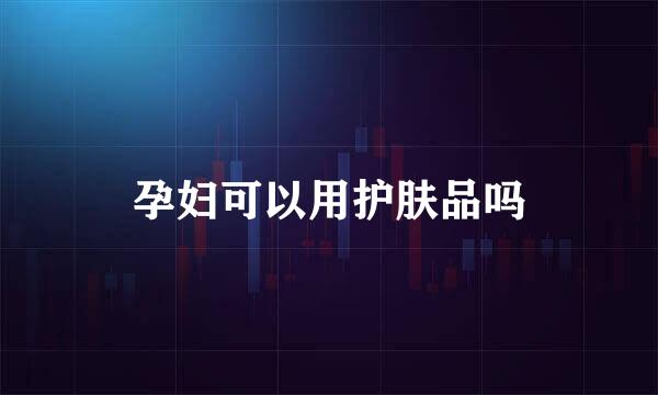 孕妇可以用护肤品吗