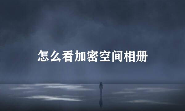 怎么看加密空间相册