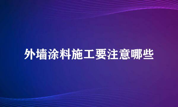 外墙涂料施工要注意哪些