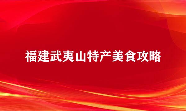 福建武夷山特产美食攻略
