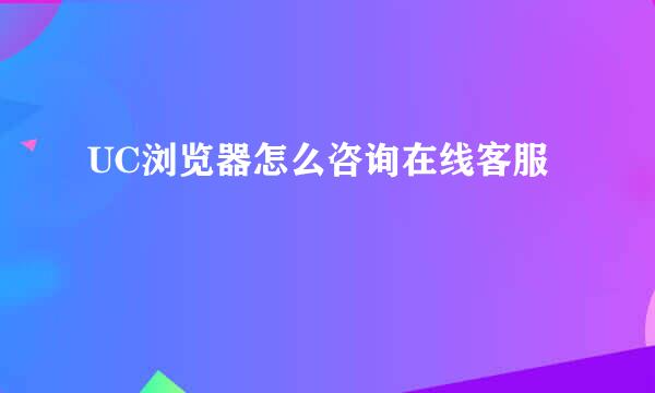 UC浏览器怎么咨询在线客服