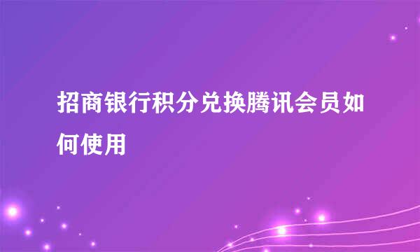 招商银行积分兑换腾讯会员如何使用
