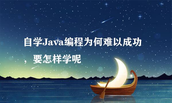 自学Java编程为何难以成功，要怎样学呢