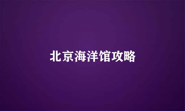 北京海洋馆攻略