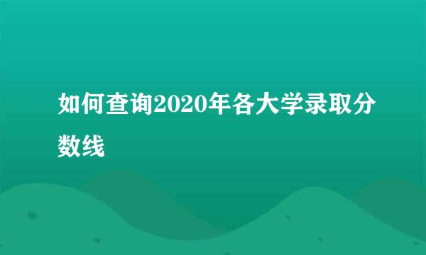 如何查询2020年各大学录取分数线