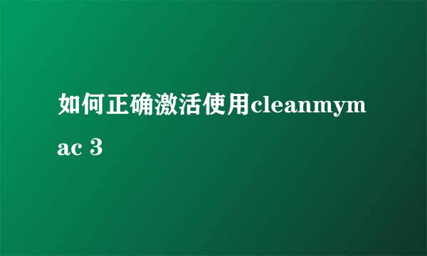 如何正确激活使用cleanmymac 3