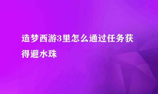 造梦西游3里怎么通过任务获得避水珠