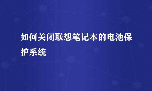 如何关闭联想笔记本的电池保护系统