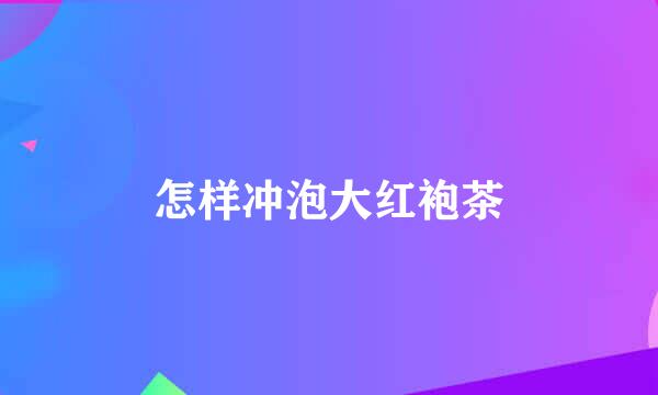 怎样冲泡大红袍茶