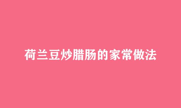 荷兰豆炒腊肠的家常做法