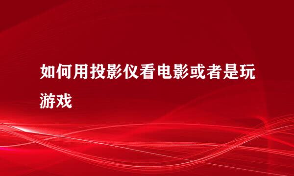 如何用投影仪看电影或者是玩游戏