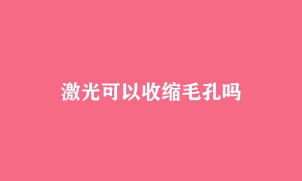 激光可以收缩毛孔吗