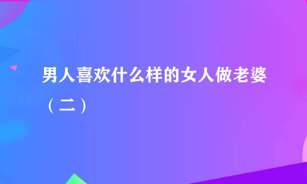 男人喜欢什么样的女人做老婆（二）