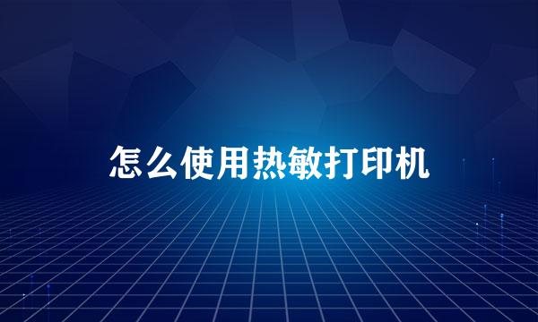 怎么使用热敏打印机