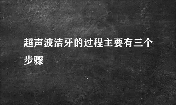 超声波洁牙的过程主要有三个步骤
