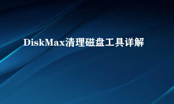 DiskMax清理磁盘工具详解