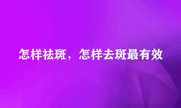 怎样祛斑，怎样去斑最有效