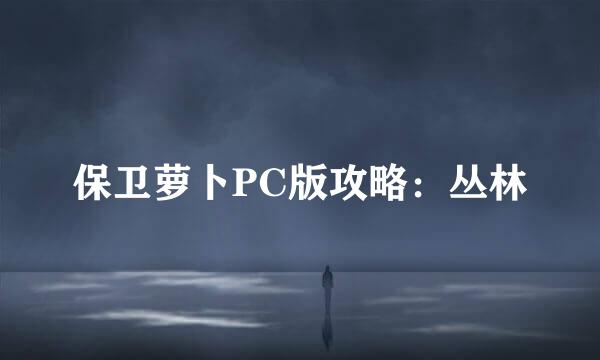 保卫萝卜PC版攻略:丛林