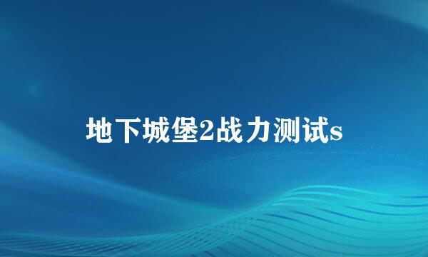地下城堡2战力测试s