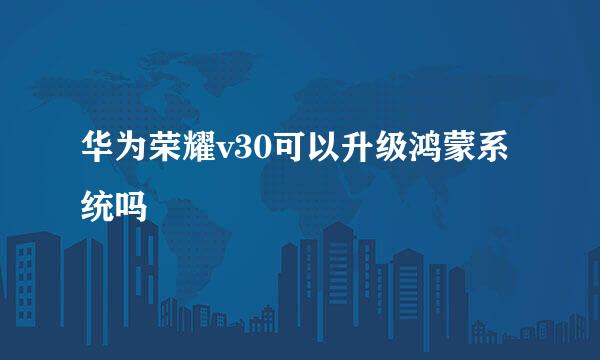 华为荣耀v30可以升级鸿蒙系统吗