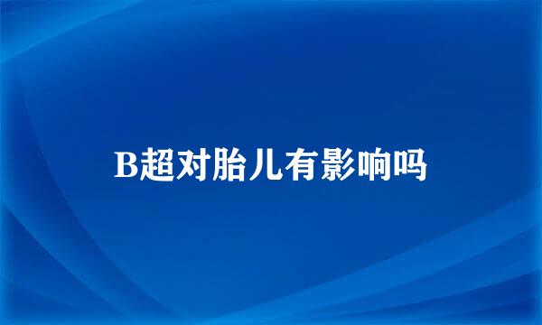 B超对胎儿有影响吗