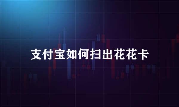 支付宝如何扫出花花卡