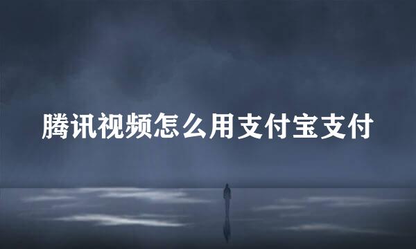 腾讯视频怎么用支付宝支付