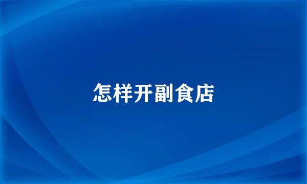 怎样开副食店