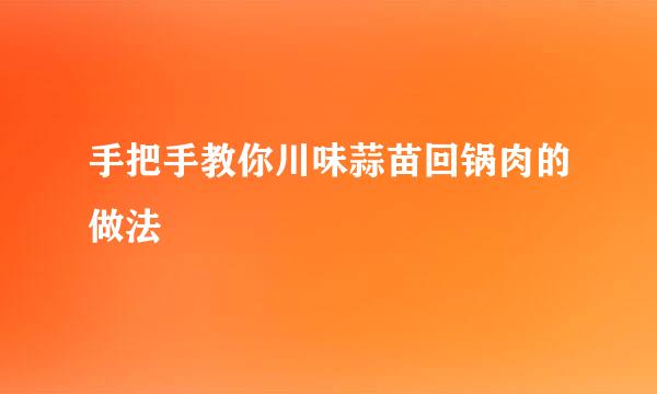 手把手教你川味蒜苗回锅肉的做法