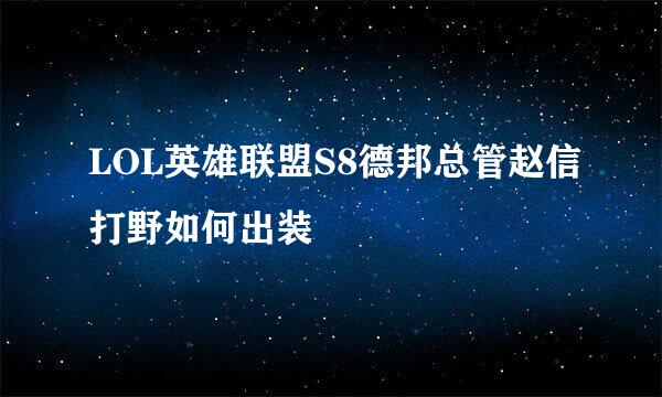 LOL英雄联盟S8德邦总管赵信打野如何出装