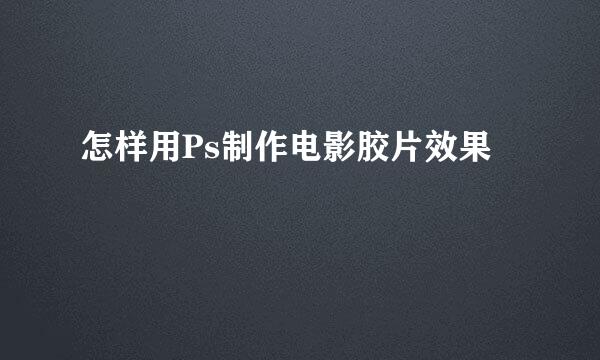 怎样用Ps制作电影胶片效果