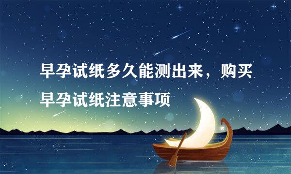 早孕试纸多久能测出来，购买早孕试纸注意事项