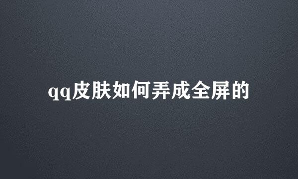 qq皮肤如何弄成全屏的