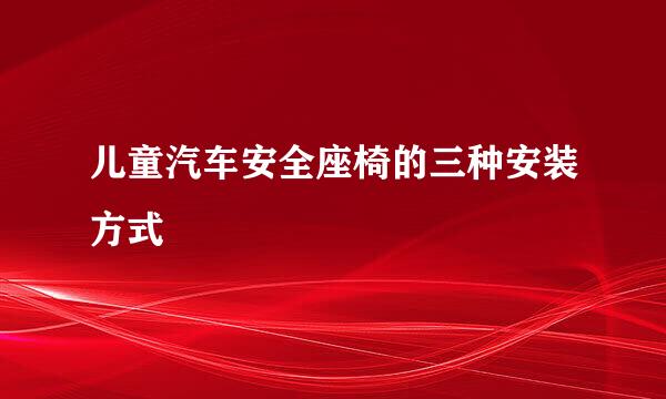 儿童汽车安全座椅的三种安装方式