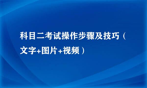 科目二考试操作步骤及技巧(文字+图片+视频)