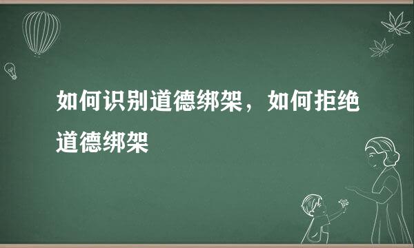 如何识别道德绑架，如何拒绝道德绑架