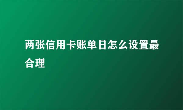 两张信用卡账单日怎么设置最合理