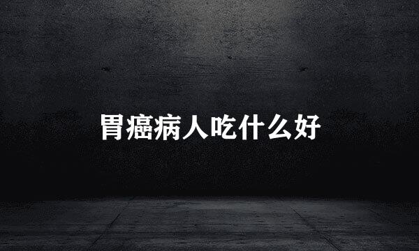 胃癌病人吃什么好